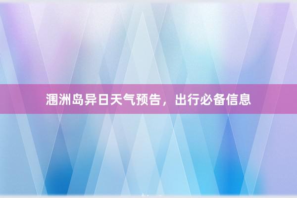 涠洲岛异日天气预告，出行必备信息