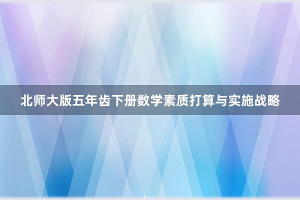 北师大版五年齿下册数学素质打算与实施战略