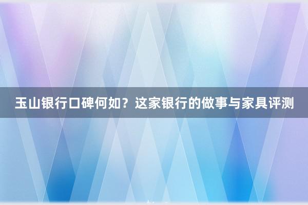 玉山银行口碑何如？这家银行的做事与家具评测